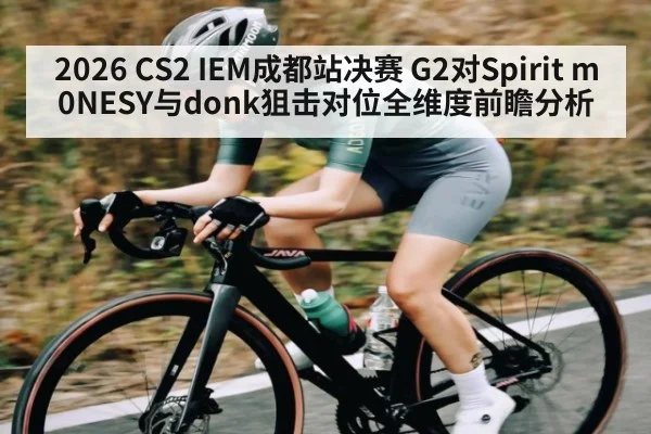 2026 CS2 IEM成都站决赛 G2对Spirit m0NESY与donk狙击对位全维度前瞻分析