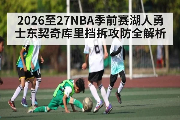 2026至27NBA季前赛湖人勇士东契奇库里挡拆攻防全解析