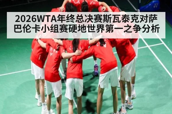 2026WTA年终总决赛斯瓦泰克对萨巴伦卡小组赛硬地世界第一之争分析